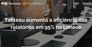 Wordpress Tableau aumenta a eficiência dos relatórios em 95% na Lenovo axe tecnologia